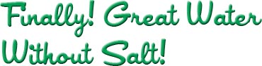 finally great tasting water without salt, salt free water system, no salt bags to handle