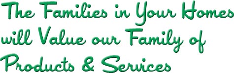 The Families in your homes will value our family of products